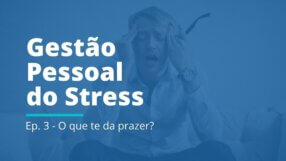 Gestão Pessoal do Stress: EP 03 | O que te dá prazer